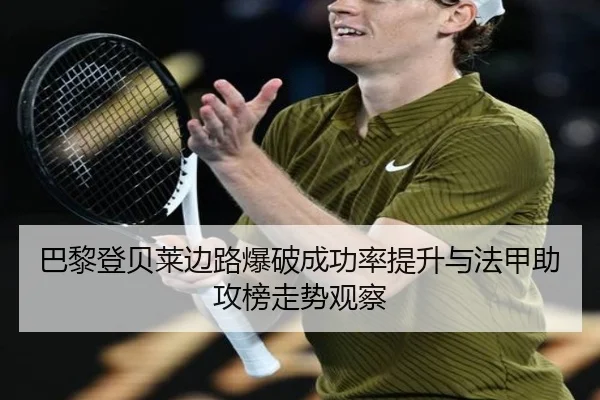 巴黎登贝莱边路爆破成功率提升与法甲助攻榜走势观察