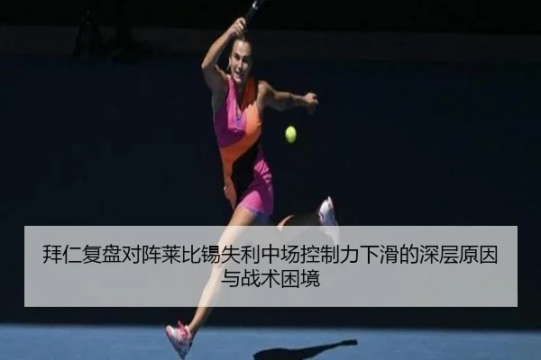 拜仁复盘对阵莱比锡失利中场控制力下滑的深层原因与战术困境