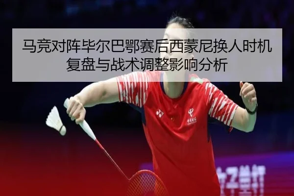 马竞对阵毕尔巴鄂赛后西蒙尼换人时机复盘与战术调整影响分析