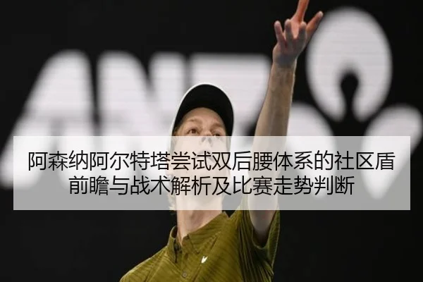 阿森纳阿尔特塔尝试双后腰体系的社区盾前瞻与战术解析及比赛走势判断