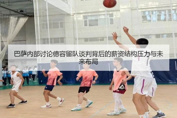 巴萨内部讨论德容留队谈判背后的薪资结构压力与未来布局
