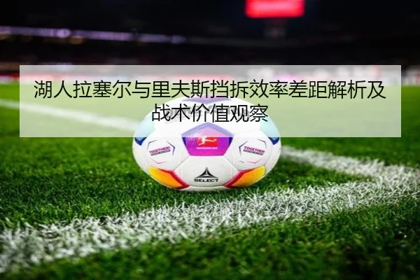 湖人拉塞尔与里夫斯挡拆效率差距解析及战术价值观察