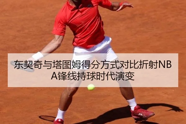 东契奇与塔图姆得分方式对比折射NBA锋线持球时代演变