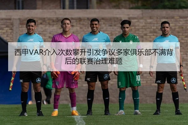 西甲VAR介入次数攀升引发争议多家俱乐部不满背后的联赛治理难题